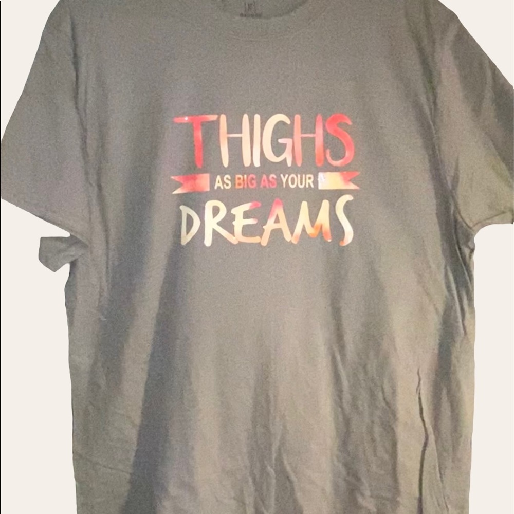 Large thighs as big as your dreams t shirt